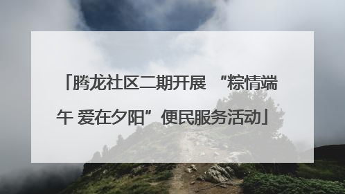 腾龙社区二期开展 “粽情端午 爱在夕阳”便民服务活动