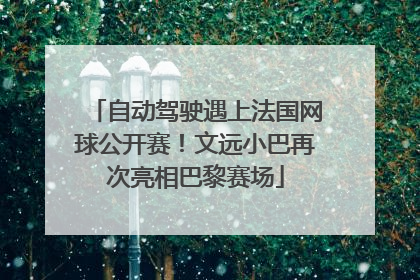 自动驾驶遇上法国网球公开赛！文远小巴再次亮相巴黎赛场