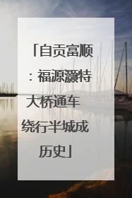自贡富顺：福源灏特大桥通车 绕行半城成历史