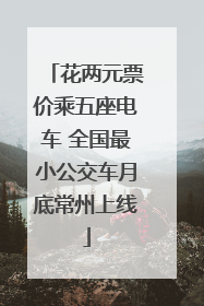 花两元票价乘五座电车 全国最小公交车月底常州上线
