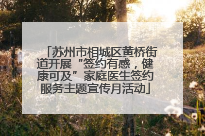 苏州市相城区黄桥街道开展“签约有感，健康可及”家庭医生签约服务主题宣传月活动