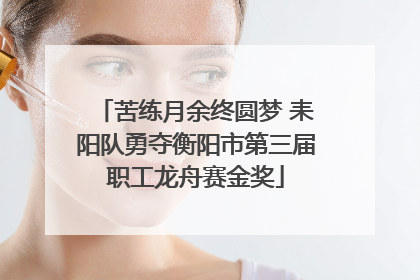 苦练月余终圆梦 耒阳队勇夺衡阳市第三届职工龙舟赛金奖