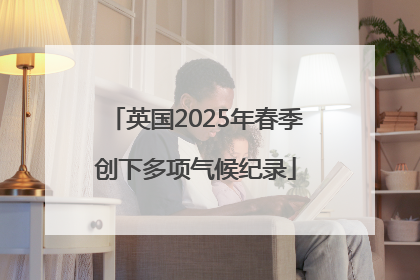 英国2025年春季创下多项气候纪录