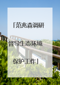 范兆森调研督导生态环境保护工作