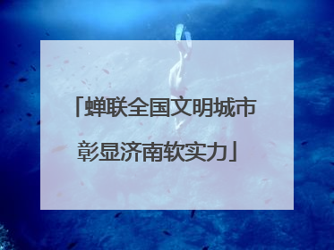 蝉联全国文明城市 彰显济南软实力