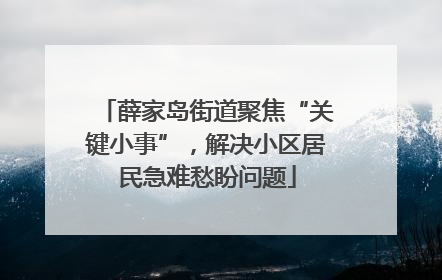 薛家岛街道聚焦“关键小事”，解决小区居民急难愁盼问题