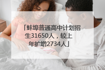 蚌埠普通高中计划招生31650人，较上年扩增2734人