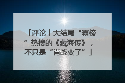 评论丨大结局“霸榜”热搜的《藏海传》，不只是“肖战变了”
