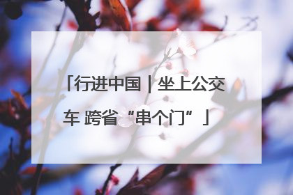 行进中国｜坐上公交车 跨省“串个门”