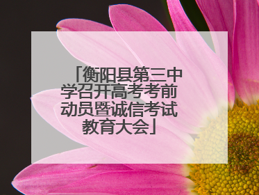 衡阳县第三中学召开高考考前动员暨诚信考试教育大会