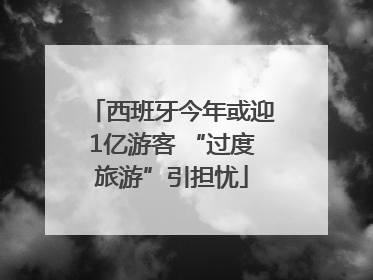 西班牙今年或迎1亿游客 “过度旅游”引担忧