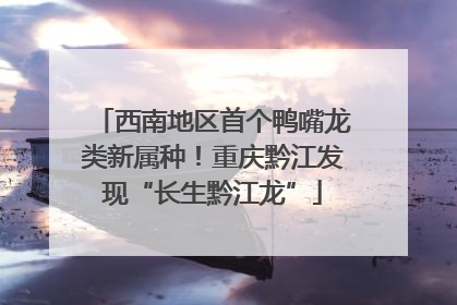 西南地区首个鸭嘴龙类新属种！重庆黔江发现“长生黔江龙”