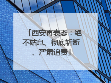 西安再表态：绝不姑息、彻底斩断、严肃追责