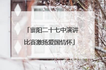 襄阳二十七中演讲比赛激扬爱国情怀