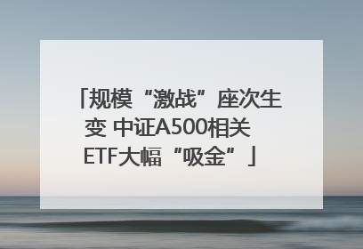 规模“激战”座次生变 中证A500相关ETF大幅“吸金”