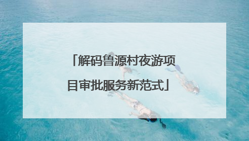解码鲁源村夜游项目审批服务新范式