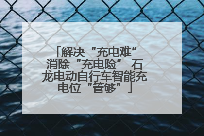 解决“充电难” 消除“充电险” 石龙电动自行车智能充电位“管够”
