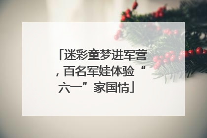 迷彩童梦进军营，百名军娃体验“六一”家国情