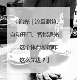 追光｜流量测算、自动开门、智能调光……这个体育场馆咋这么先进？