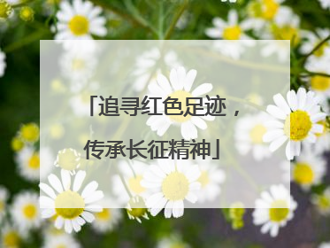 追寻红色足迹，传承长征精神
