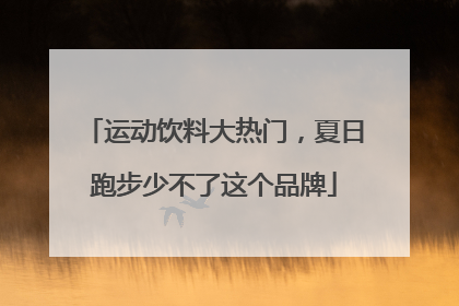 运动饮料大热门，夏日跑步少不了这个品牌