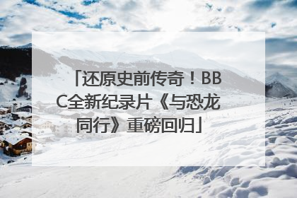 还原史前传奇！BBC全新纪录片《与恐龙同行》重磅回归