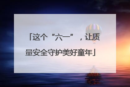 这个“六一”，让质量安全守护美好童年