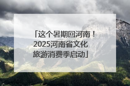 这个暑期回河南！2025河南省文化旅游消费季启动