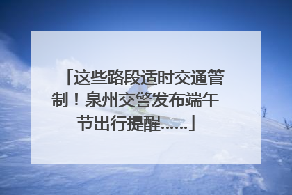 这些路段适时交通管制！泉州交警发布端午节出行提醒……