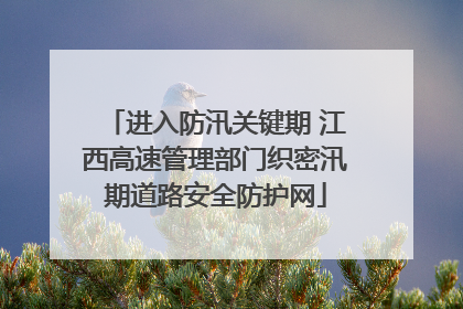 进入防汛关键期 江西高速管理部门织密汛期道路安全防护网