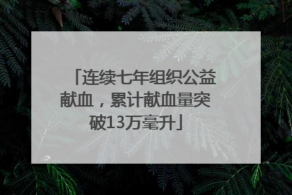 连续七年组织公益献血，累计献血量突破13万毫升