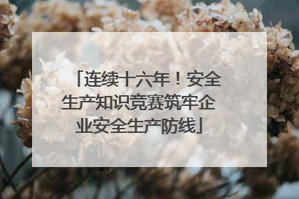 连续十六年！安全生产知识竞赛筑牢企业安全生产防线