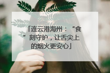 连云港海州：“食”刻守护，让舌尖上的烟火更安心