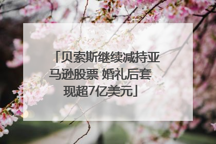 贝索斯继续减持亚马逊股票 婚礼后套现超7亿美元
