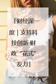 财经深一度｜支持科技创新 财政“花式”发力