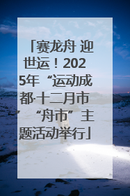 赛龙舟 迎世运！2025年“运动成都·十二月市”“舟市”主题活动举行