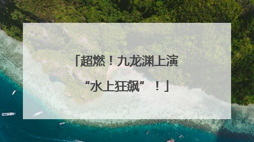 超燃！九龙渊上演“水上狂飙”！