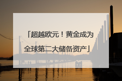 超越欧元！黄金成为全球第二大储备资产