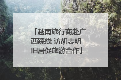 越南旅行商赴广西踩线 访胡志明旧居促旅游合作