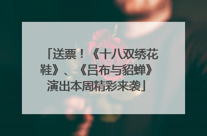 送票！《十八双绣花鞋》、《吕布与貂蝉》演出本周精彩来袭