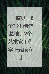 道县：6个写生创作基地、2个艺术家工作室正式成立