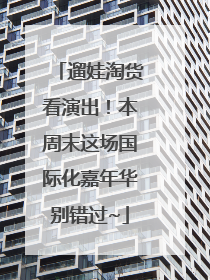 遛娃淘货看演出！本周末这场国际化嘉年华别错过~