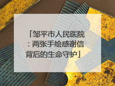 邹平市人民医院：两张手绘感谢信背后的生命守护