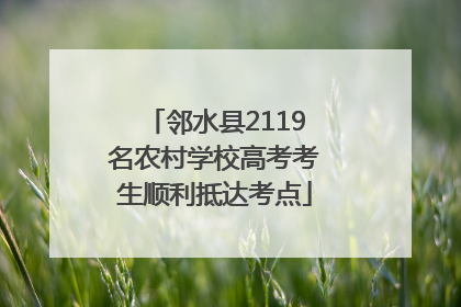 邻水县2119名农村学校高考考生顺利抵达考点