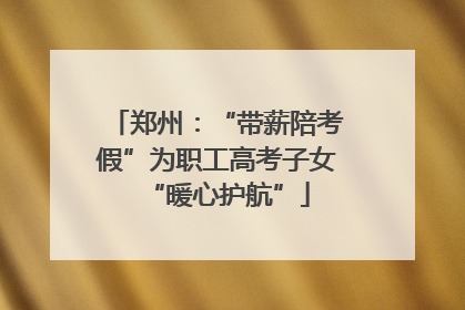 郑州：“带薪陪考假”为职工高考子女“暖心护航”
