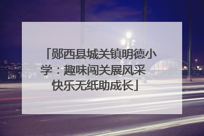 郧西县城关镇明德小学：趣味闯关展风采 快乐无纸助成长