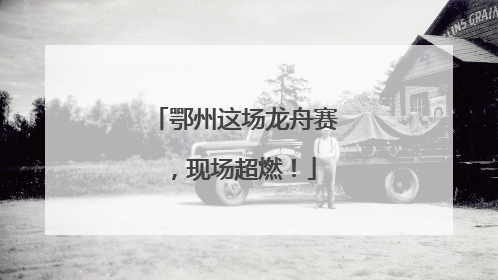 鄂州这场龙舟赛，现场超燃！