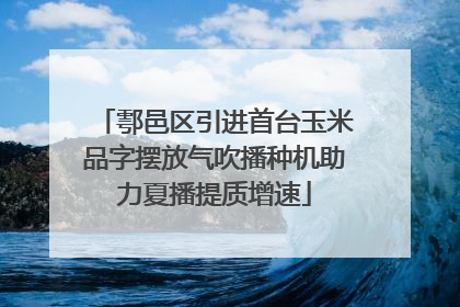 鄠邑区引进首台玉米品字摆放气吹播种机助力夏播提质增速