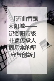酒曲香飘耒阳城——记衡阳市级非遗传承人周后富的坚守与创新