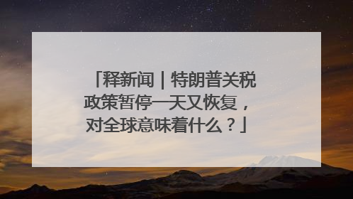 释新闻｜特朗普关税政策暂停一天又恢复，对全球意味着什么？